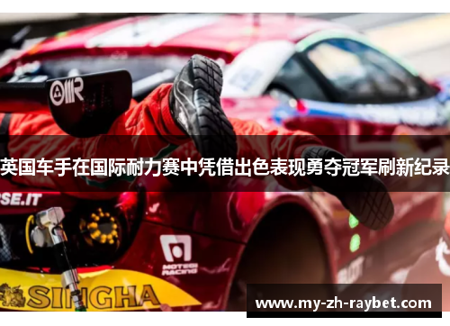 英国车手在国际耐力赛中凭借出色表现勇夺冠军刷新纪录