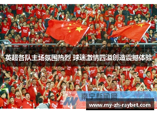 英超各队主场氛围热烈 球迷激情四溢创造震撼体验