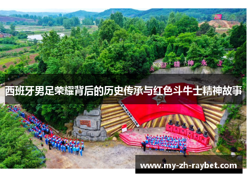 西班牙男足荣耀背后的历史传承与红色斗牛士精神故事