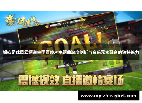 解密足球风云频道意甲宣传片主题曲深度剖析与音乐元素融合的独特魅力
