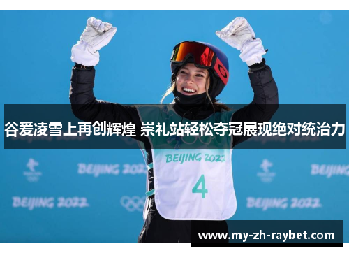 谷爱凌雪上再创辉煌 崇礼站轻松夺冠展现绝对统治力