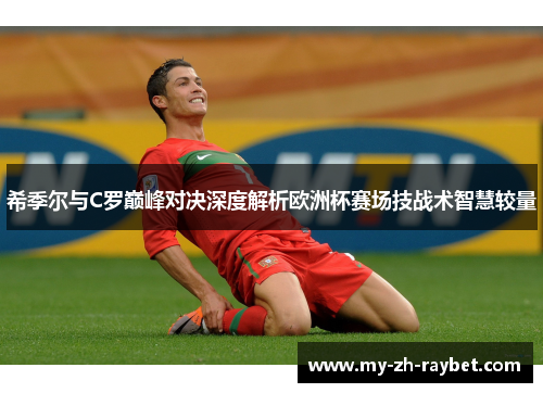 希季尔与C罗巅峰对决深度解析欧洲杯赛场技战术智慧较量