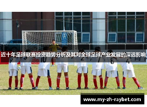 近十年足球联赛投资趋势分析及其对全球足球产业发展的深远影响