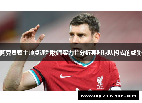 阿克灵顿主帅点评利物浦实力并分析其对球队构成的威胁