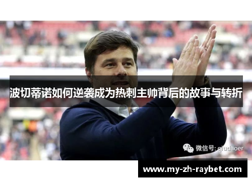 波切蒂诺如何逆袭成为热刺主帅背后的故事与转折