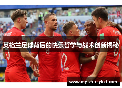 英格兰足球背后的快乐哲学与战术创新揭秘