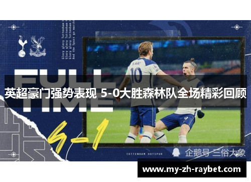 英超豪门强势表现 5-0大胜森林队全场精彩回顾
