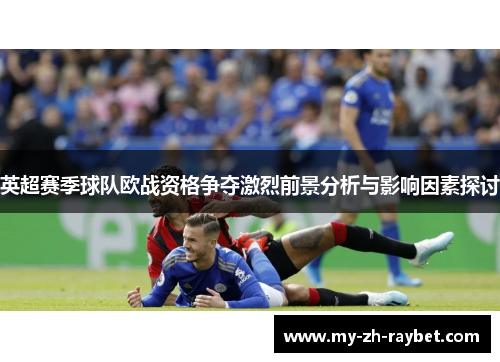 英超赛季球队欧战资格争夺激烈前景分析与影响因素探讨