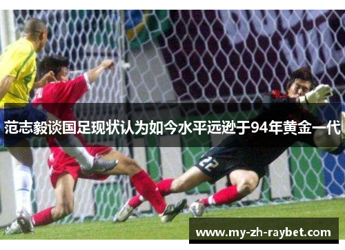 范志毅谈国足现状认为如今水平远逊于94年黄金一代