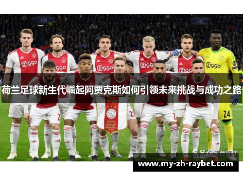 荷兰足球新生代崛起阿贾克斯如何引领未来挑战与成功之路