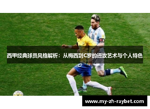 西甲经典球员风格解析：从梅西到C罗的进攻艺术与个人特色