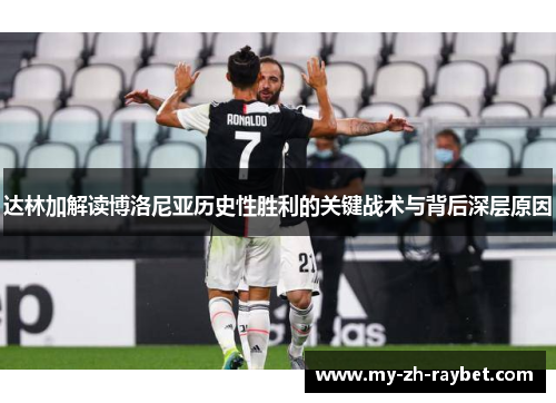 达林加解读博洛尼亚历史性胜利的关键战术与背后深层原因 达林加解读博洛尼亚历史性胜利的关键战术与背后深层原因