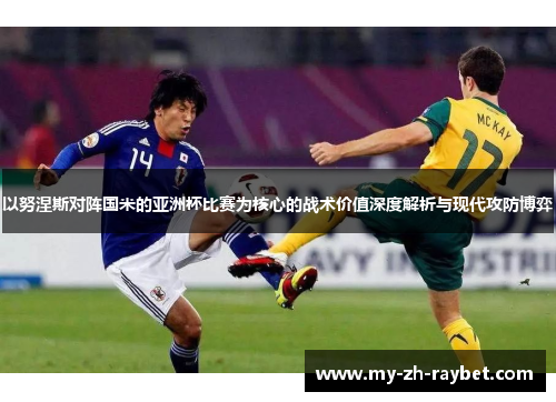 以努涅斯对阵国米的亚洲杯比赛为核心的战术价值深度解析与现代攻防博弈