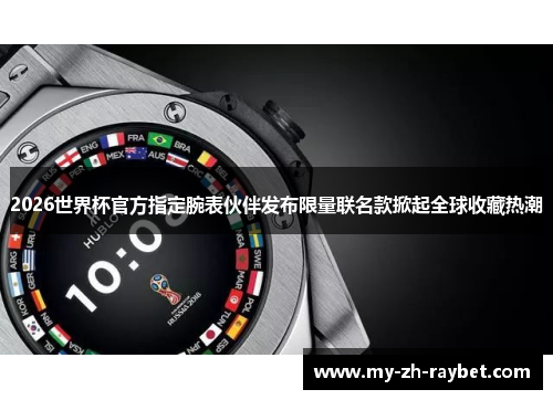 2026世界杯官方指定腕表伙伴发布限量联名款掀起全球收藏热潮 2026世界杯官方指定腕表伙伴发布限量联名款掀起全球收藏热潮