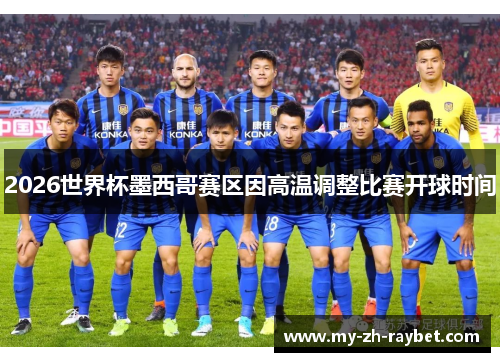 2026世界杯墨西哥赛区因高温调整比赛开球时间 2026世界杯墨西哥赛区因高温调整比赛开球时间