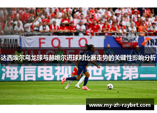 达西埃尔乌龙球与赫维尔进球对比赛走势的关键性影响分析
