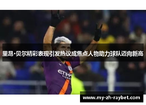 里昂·贝尔精彩表现引发热议成焦点人物助力球队迈向新高 里昂·贝尔精彩表现引发热议成焦点人物助力球队迈向新高