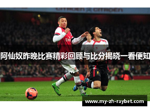 阿仙奴昨晚比赛精彩回顾与比分揭晓一看便知 阿仙奴昨晚比赛精彩回顾与比分揭晓一看便知