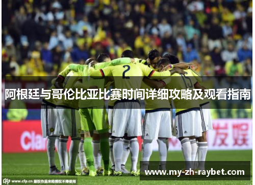 阿根廷与哥伦比亚比赛时间详细攻略及观看指南