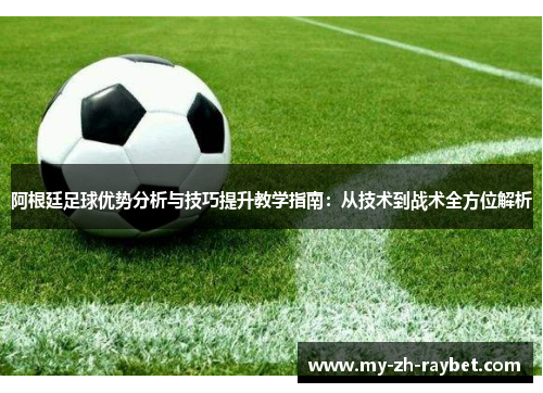 阿根廷足球优势分析与技巧提升教学指南:从技术到战术全方位解析 阿根廷足球优势分析与技巧提升教学指南:从技术到战术全方位解析