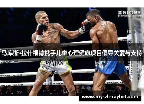 马库斯·拉什福德携手儿童心理健康项目倡导关爱与支持 马库斯·拉什福德携手儿童心理健康项目倡导关爱与支持