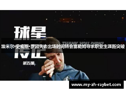 埃米尔·史密斯·罗因失去出场时间转会富勒姆寻求职业生涯新突破 埃米尔·史密斯·罗因失去出场时间转会富勒姆寻求职业生涯新突破